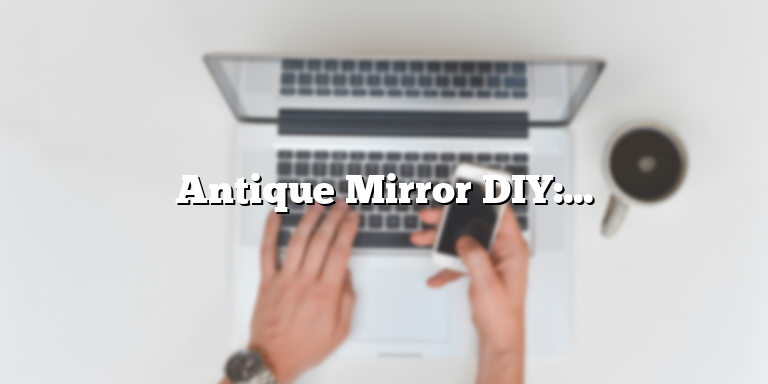 Antique Mirror DIY: How to Age a Mirror with Household Items