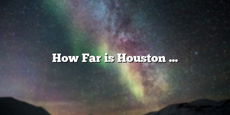 How Far is Houston from Galveston: A Guide to Travel Time and Distance