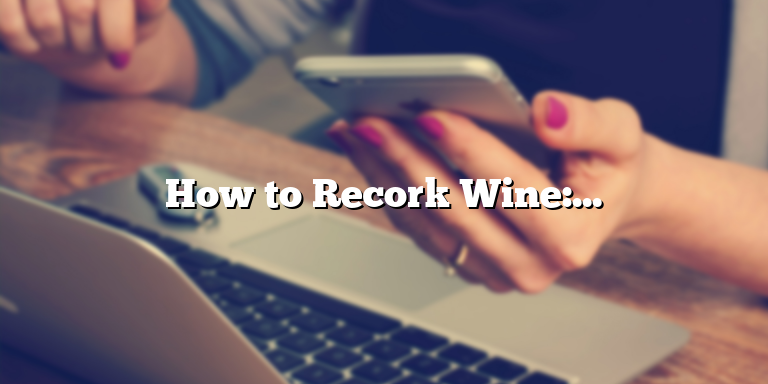 How to Recork Wine: An Ultimate Guide