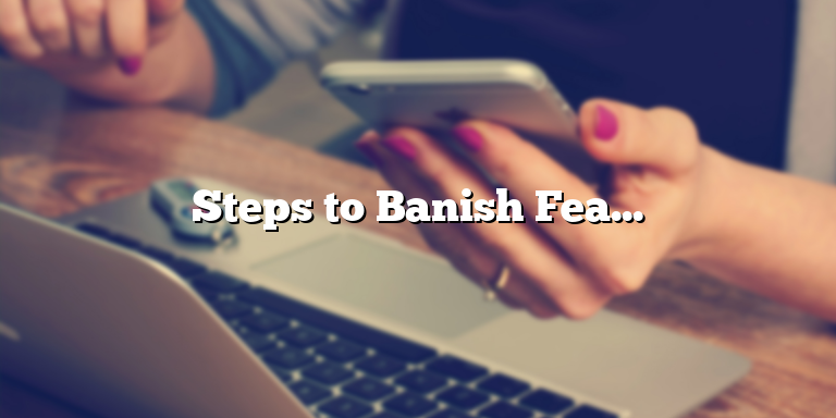 Steps to Banish Fear from Your Mind and Heart